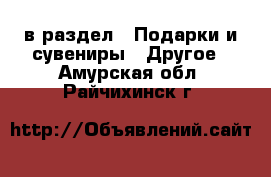  в раздел : Подарки и сувениры » Другое . Амурская обл.,Райчихинск г.